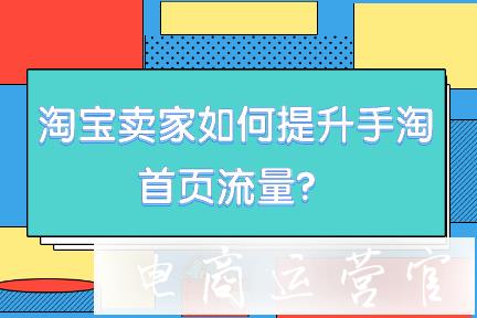 淘寶賣家如何提升手淘首頁流量?寶貝怎樣可以在首頁展示?